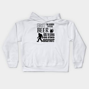 First I'm gonna drink beer and then i'm gonna go find Bigfoot Kids Hoodie